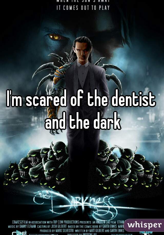 I'm scared of the dentist and the dark
