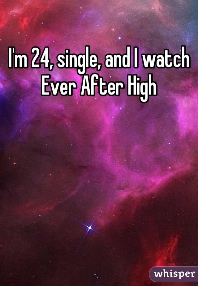 I'm 24, single, and I watch Ever After High