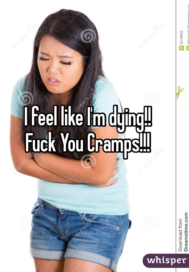 I feel like I'm dying!!
Fuck You Cramps!!! 