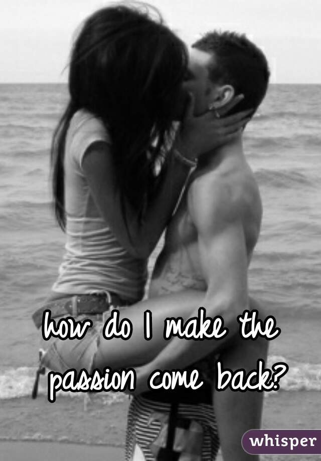 how do I make the passion come back?