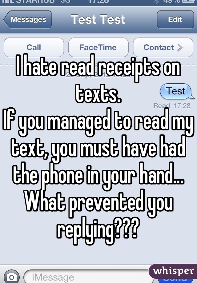 I hate read receipts on texts.
If you managed to read my text, you must have had the phone in your hand... What prevented you replying??? 
