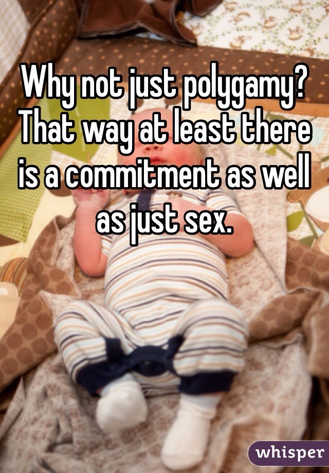 Why not just polygamy? That way at least there is a commitment as well as just sex.