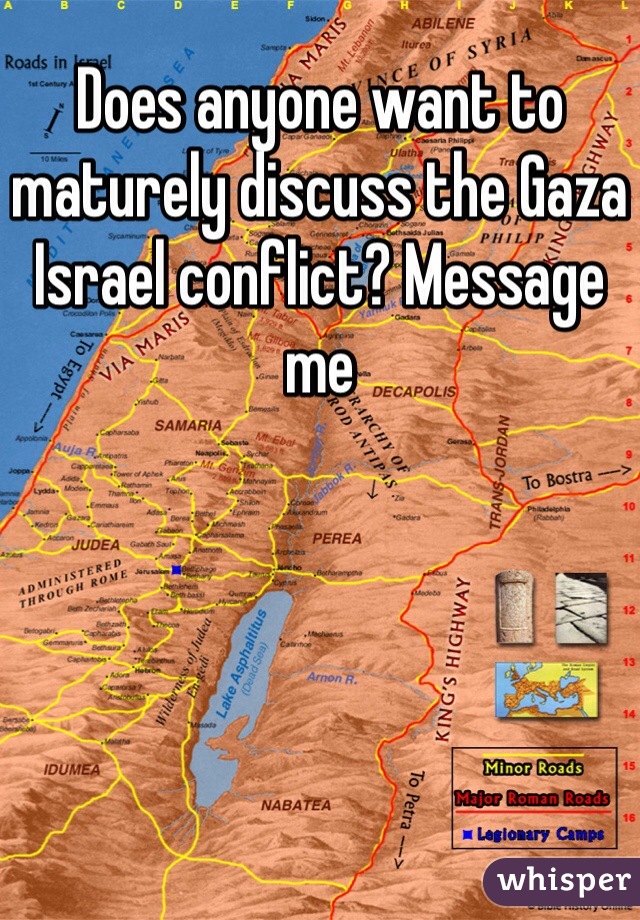 Does anyone want to maturely discuss the Gaza Israel conflict? Message me