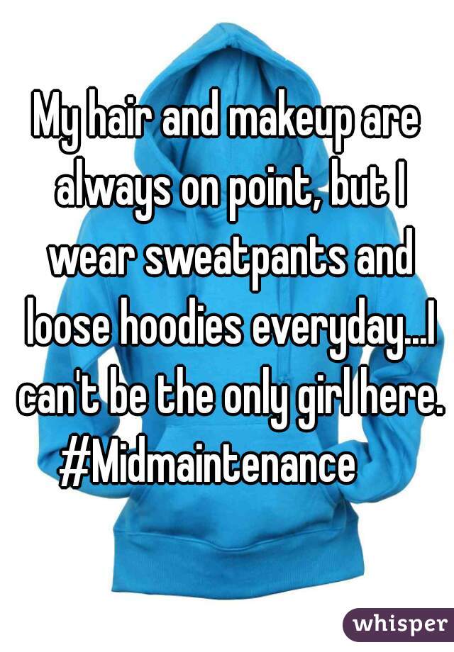 My hair and makeup are always on point, but I wear sweatpants and loose hoodies everyday...I can't be the only girl here. #Midmaintenance     