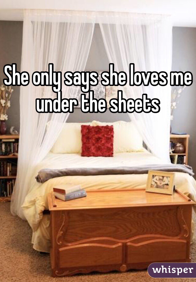 She only says she loves me under the sheets