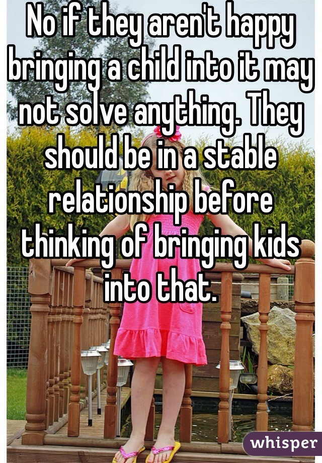 No if they aren't happy bringing a child into it may not solve anything. They should be in a stable relationship before thinking of bringing kids into that. 