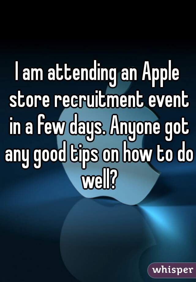 I am attending an Apple store recruitment event in a few days. Anyone got any good tips on how to do well?