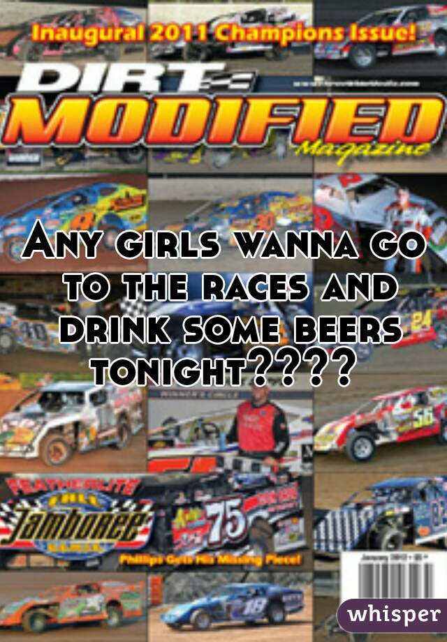 Any girls wanna go to the races and drink some beers tonight???? 