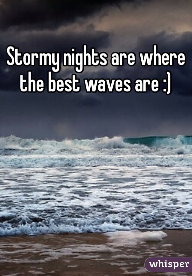 Stormy nights are where the best waves are :) 