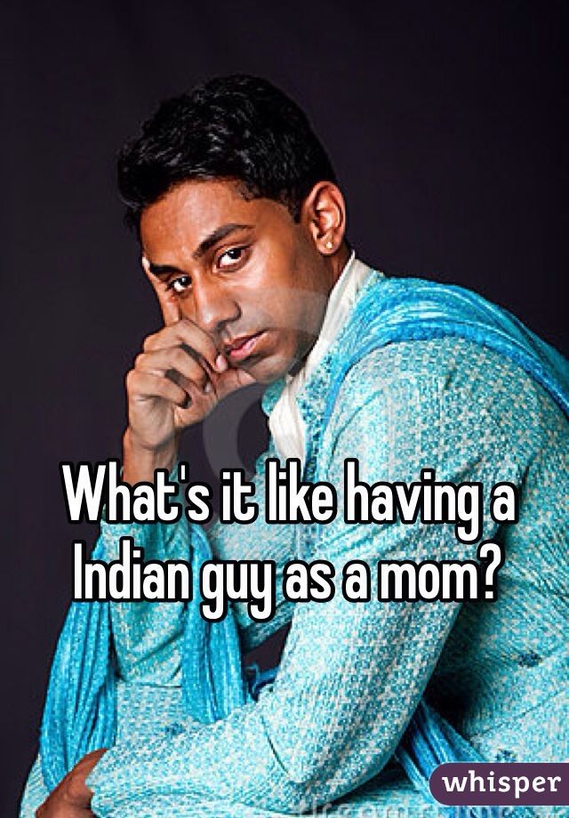 What's it like having a Indian guy as a mom?