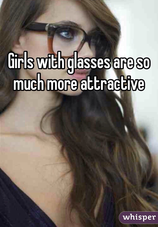 Girls with glasses are so much more attractive 