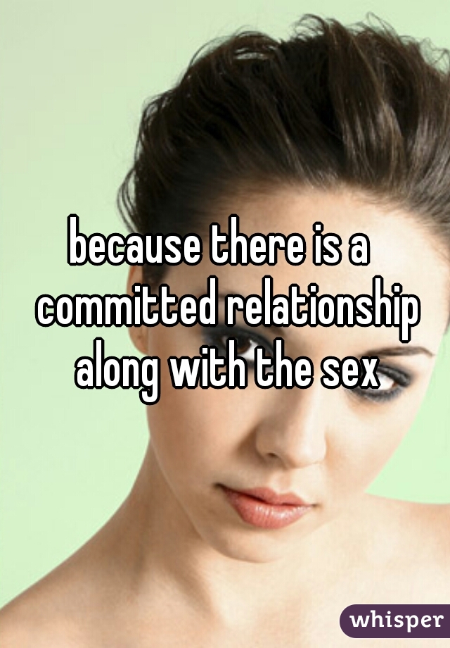 because there is a  committed relationship along with the sex