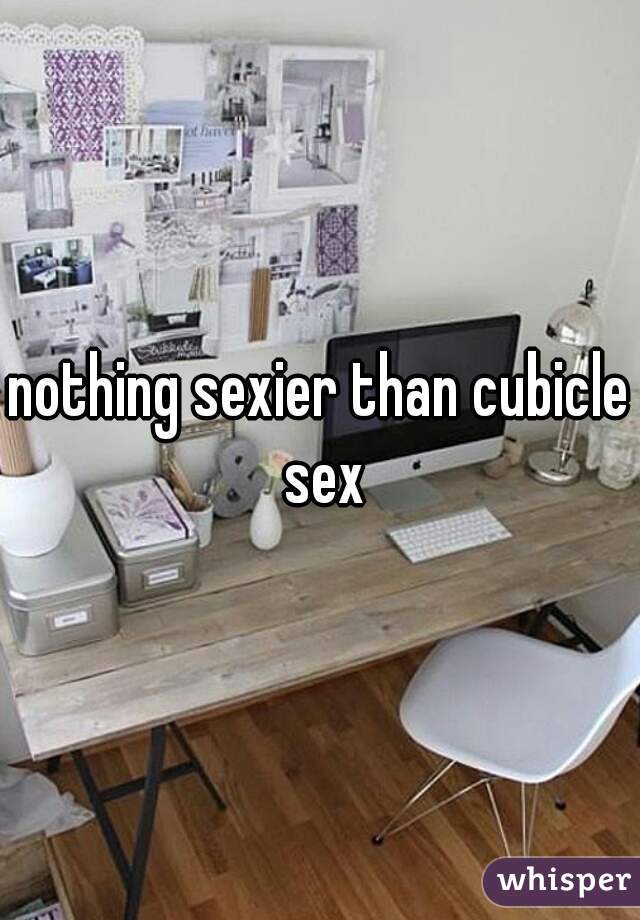 nothing sexier than cubicle sex