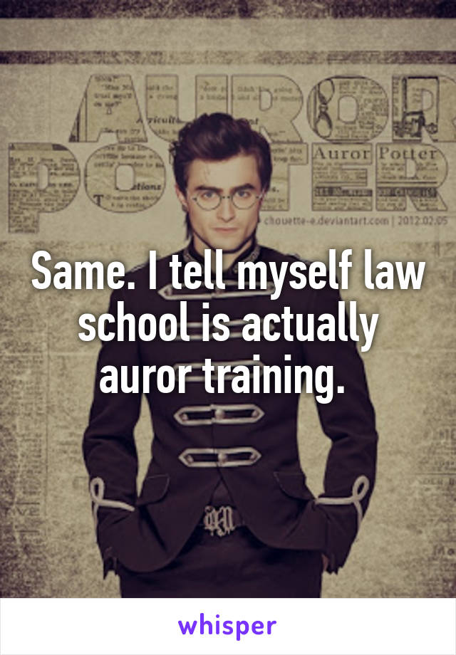 Same. I tell myself law school is actually auror training. 
