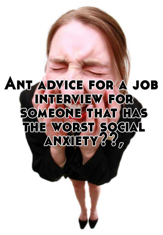 Ant advice for a job interview for someone that has the worst social anxiety??,