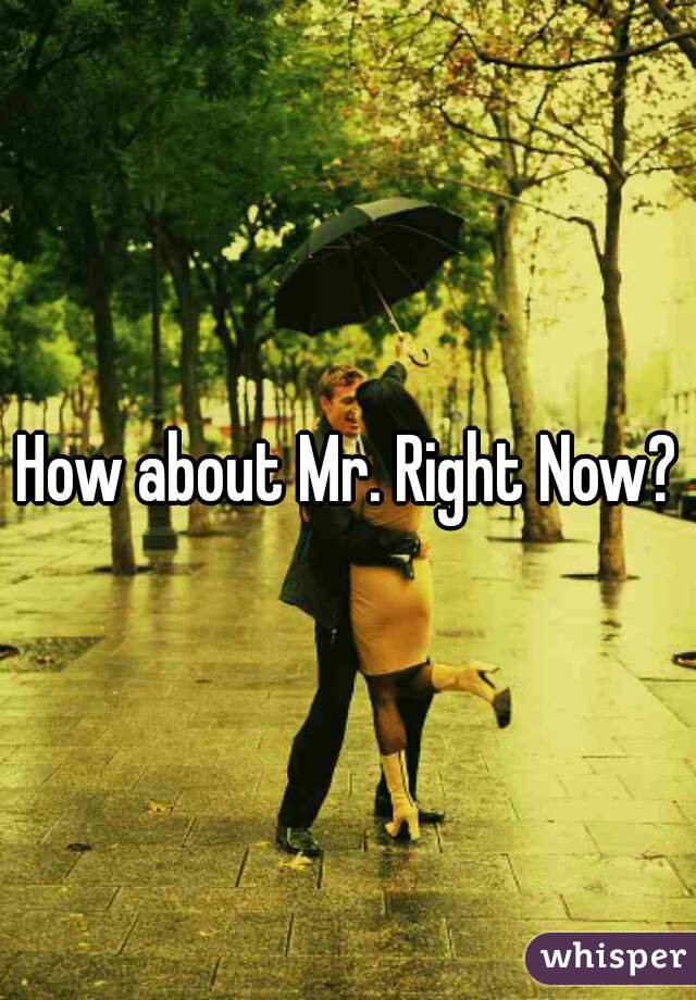 How about Mr. Right Now?