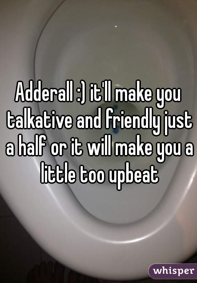 Adderall :) it'll make you talkative and friendly just a half or it will make you a little too upbeat
