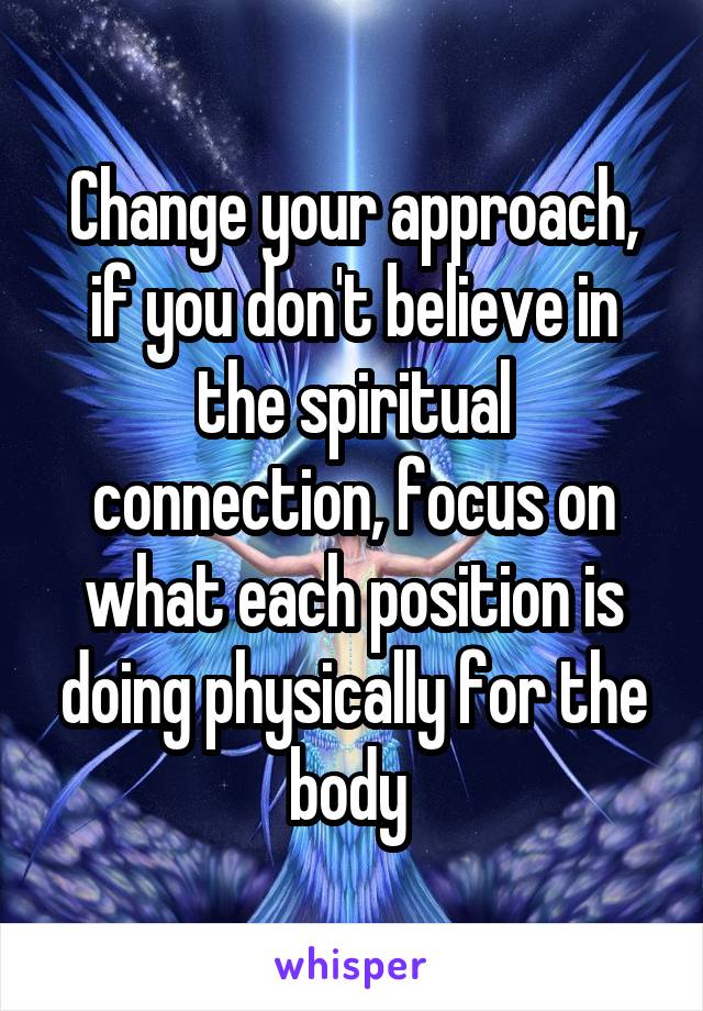 Change your approach, if you don't believe in the spiritual connection, focus on what each position is doing physically for the body 
