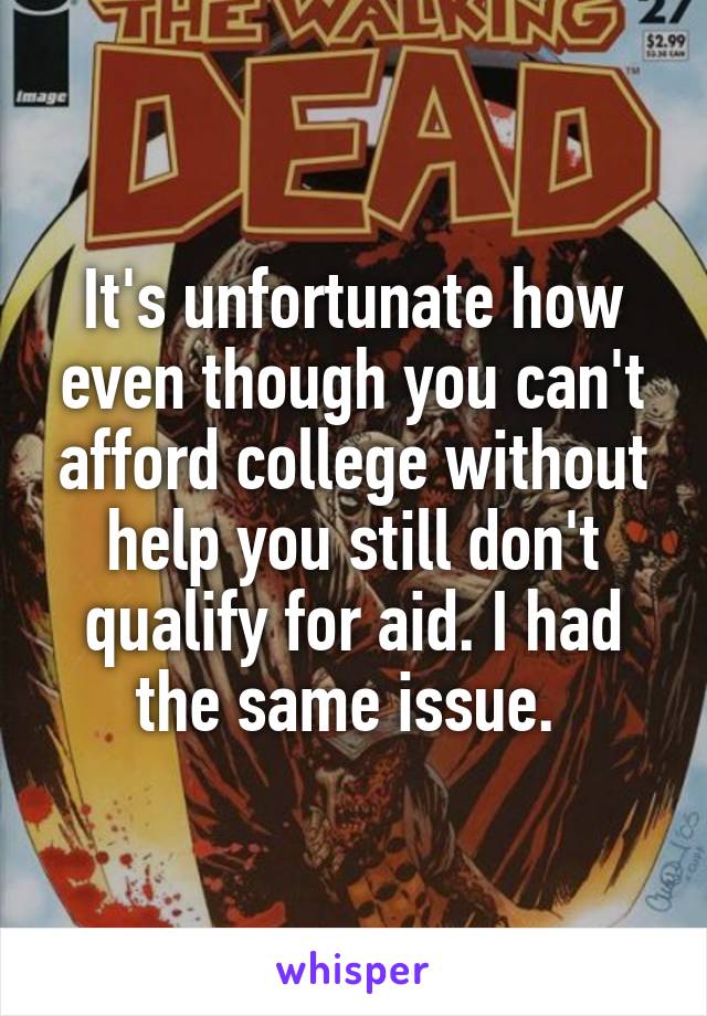It's unfortunate how even though you can't afford college without help you still don't qualify for aid. I had the same issue. 