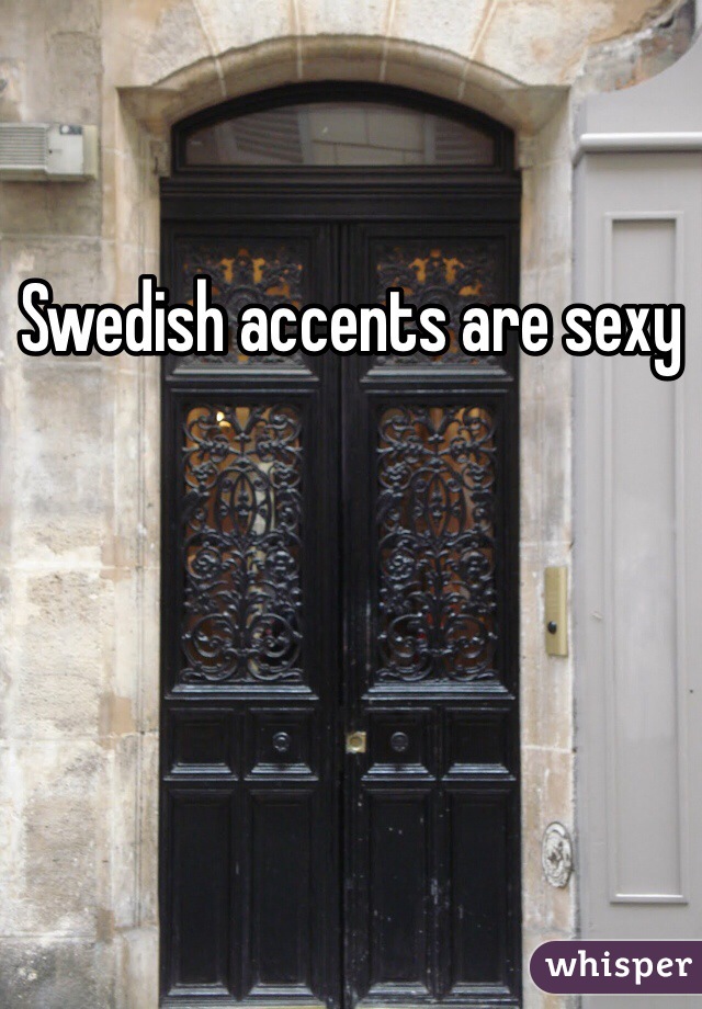 Swedish accents are sexy
