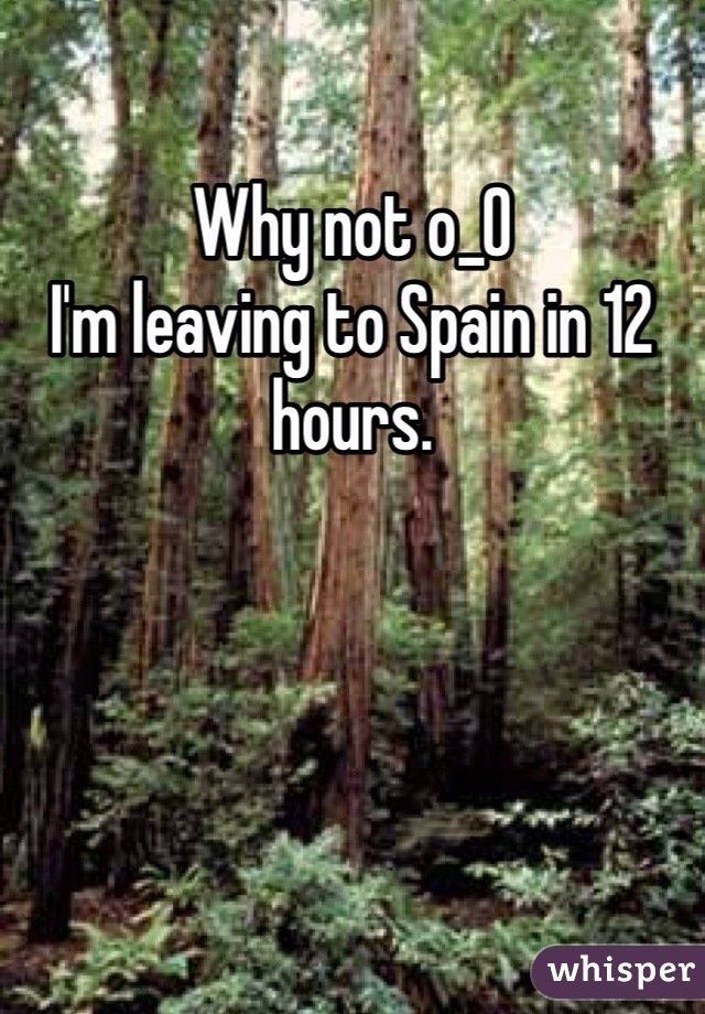 Why not o_O
I'm leaving to Spain in 12 hours.