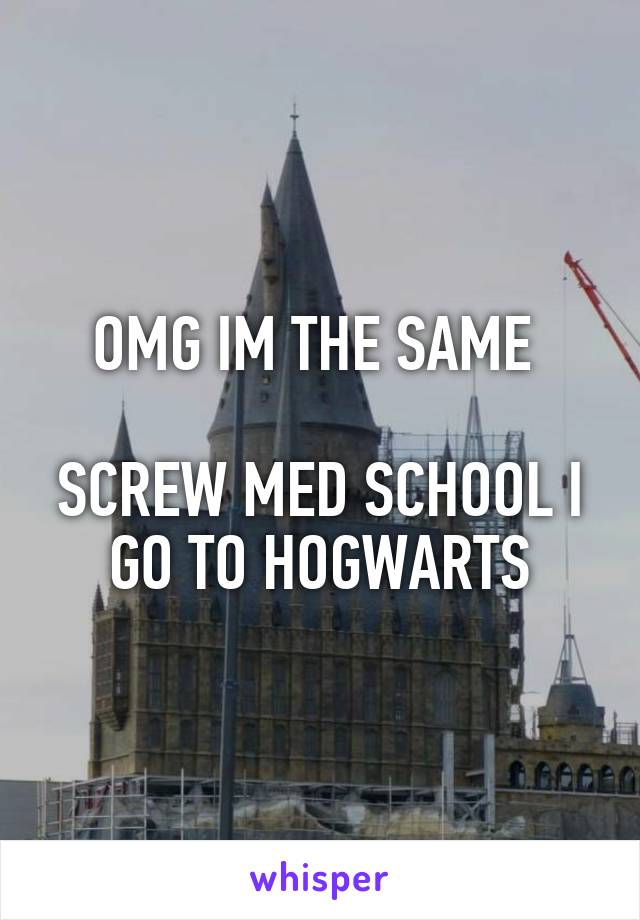 OMG IM THE SAME 

SCREW MED SCHOOL I GO TO HOGWARTS