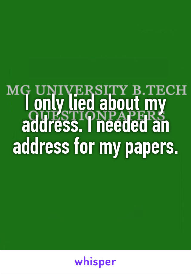 I only lied about my address. I needed an address for my papers. 