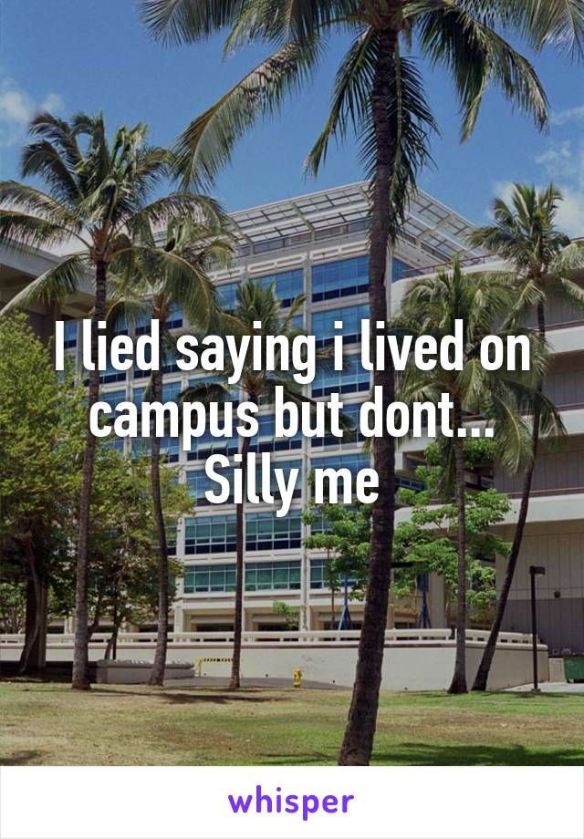 I lied saying i lived on campus but dont... Silly me