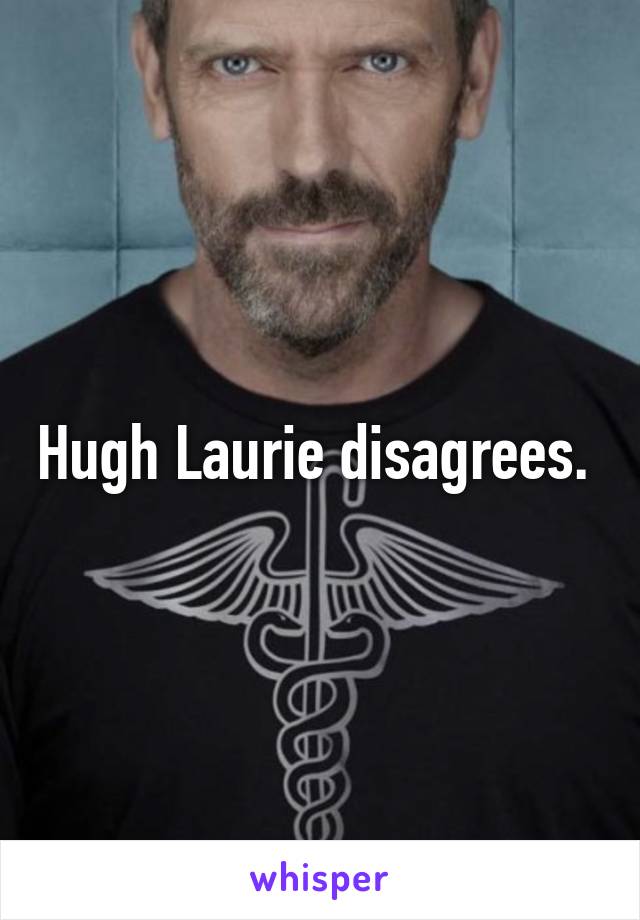 Hugh Laurie disagrees. 