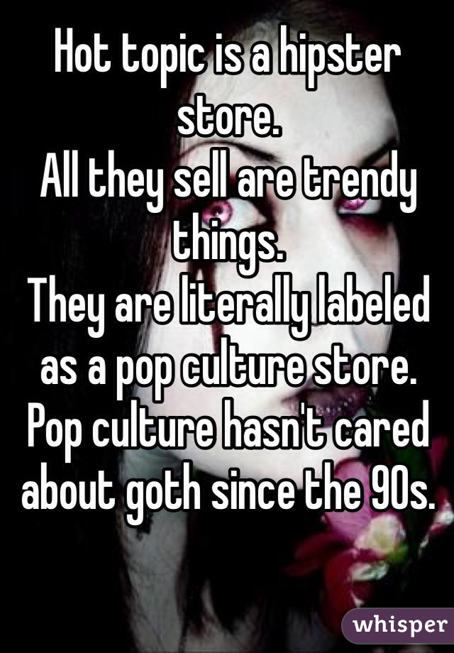 Hot topic is a hipster store. 
All they sell are trendy things. 
They are literally labeled as a pop culture store. 
Pop culture hasn't cared about goth since the 90s. 