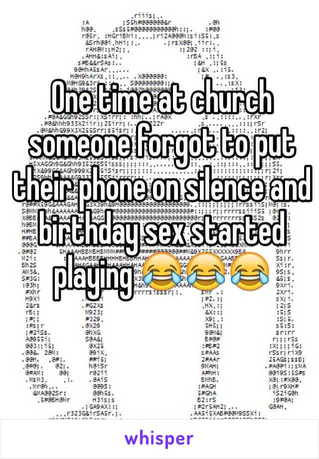 One time at church someone forgot to put their phone on silence and birthday sex started playing 😂😂😂