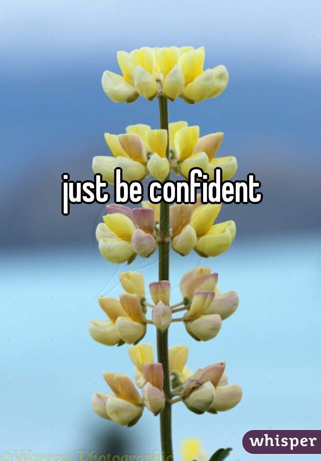 just be confident