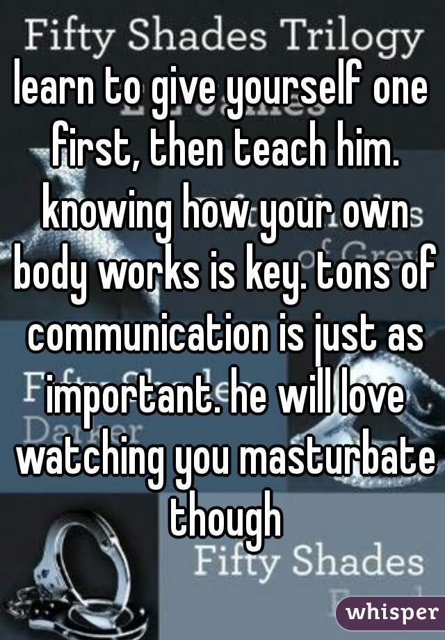 learn to give yourself one first, then teach him. knowing how your own body works is key. tons of communication is just as important. he will love watching you masturbate though