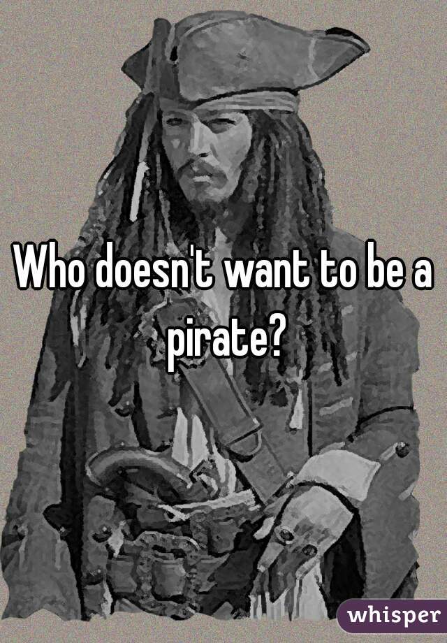 Who doesn't want to be a pirate?