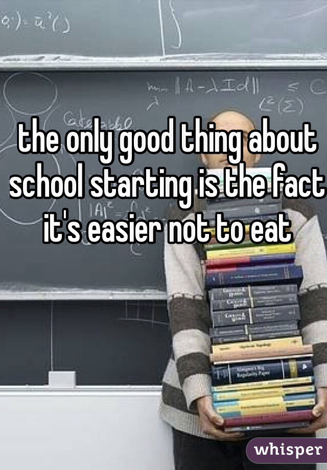 the only good thing about school starting is the fact it's easier not to eat