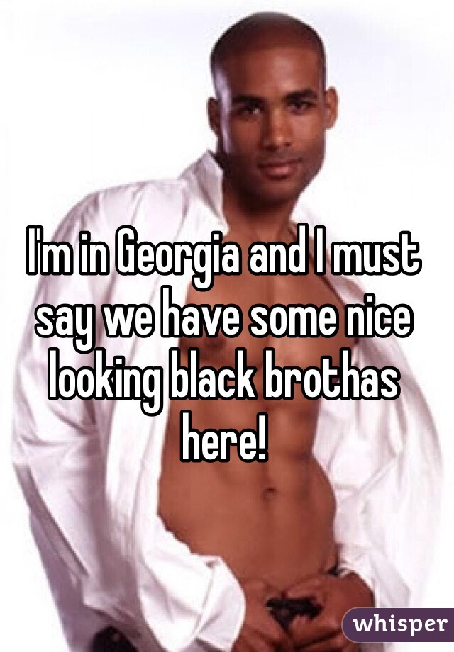 I'm in Georgia and I must say we have some nice looking black brothas here! 