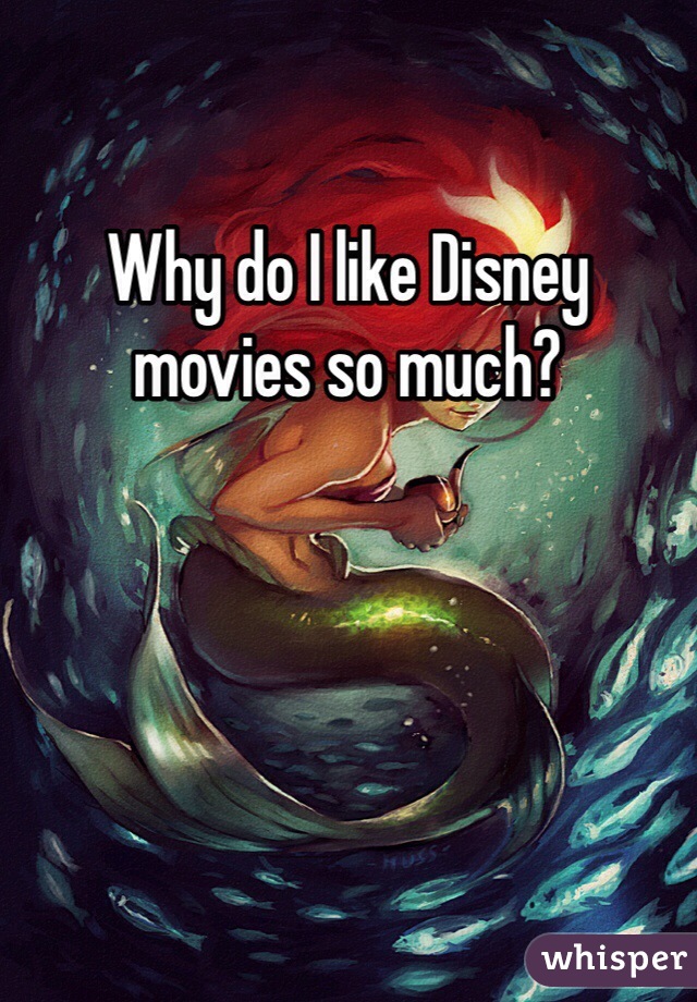 Why do I like Disney movies so much?