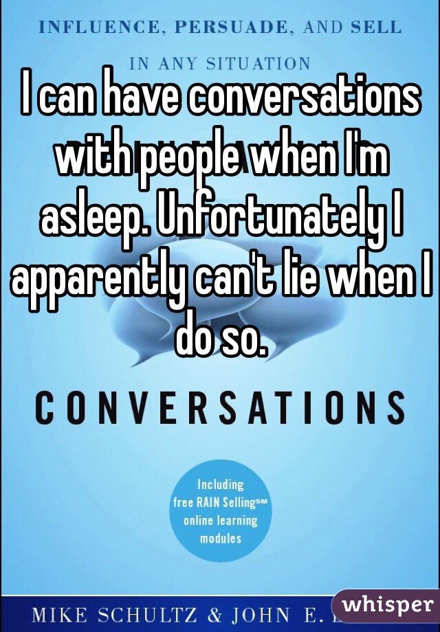 I can have conversations with people when I'm asleep. Unfortunately I apparently can't lie when I do so.