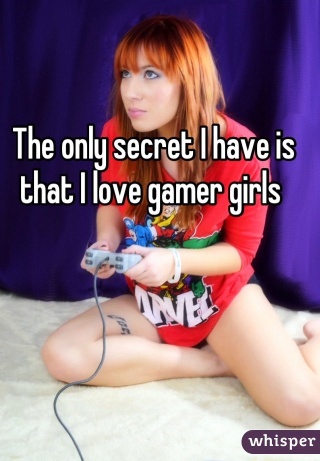 The only secret I have is that I love gamer girls 