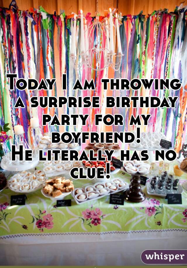 Today I am throwing a surprise birthday party for my boyfriend!
















He literally has no clue!  