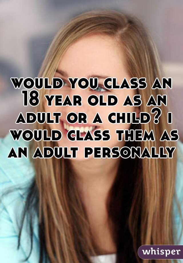 would you class an 18 year old as an adult or a child? i would class them as an adult personally     