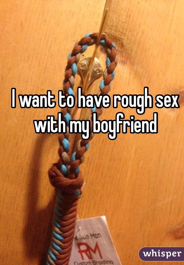 I want to have rough sex with my boyfriend 