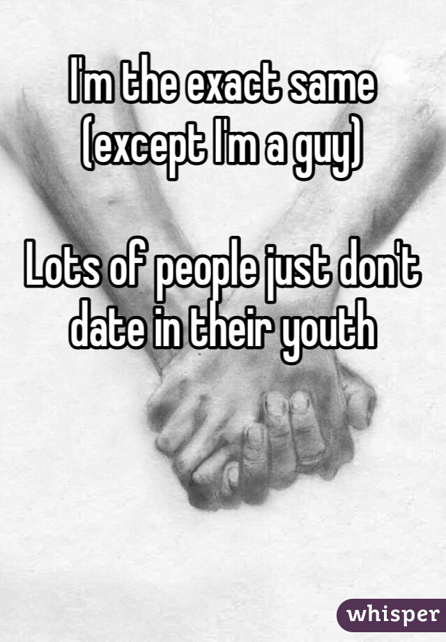 I'm the exact same 
(except I'm a guy)

Lots of people just don't date in their youth 