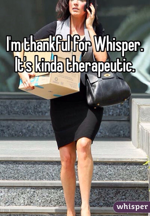 I'm thankful for Whisper. It's kinda therapeutic.