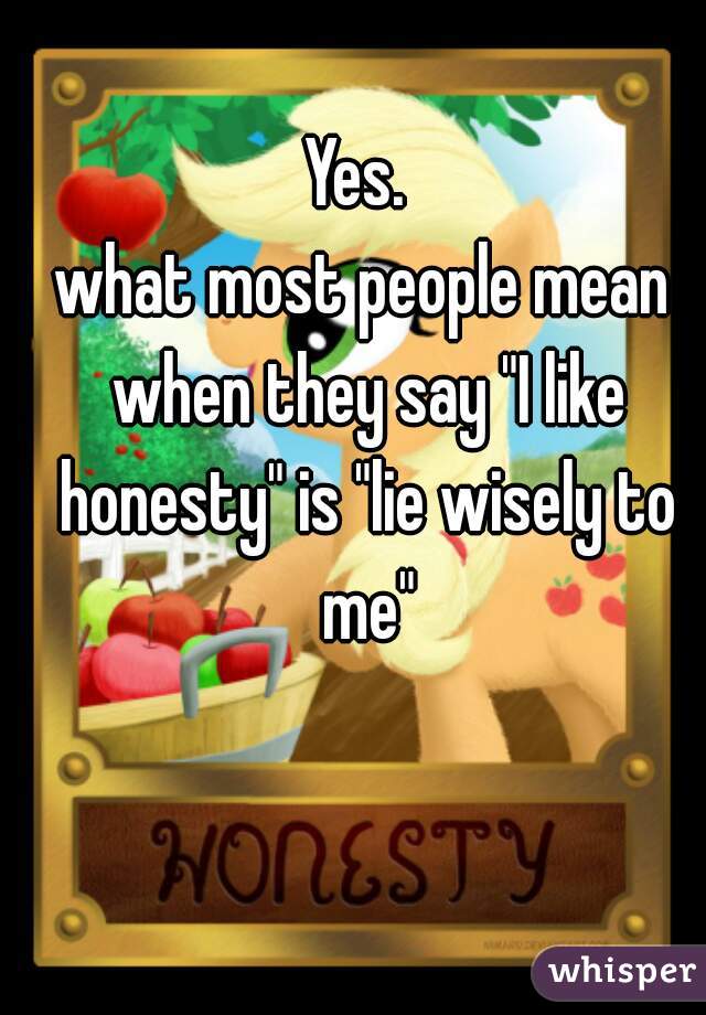 Yes. 
what most people mean when they say "I like honesty" is "lie wisely to me"