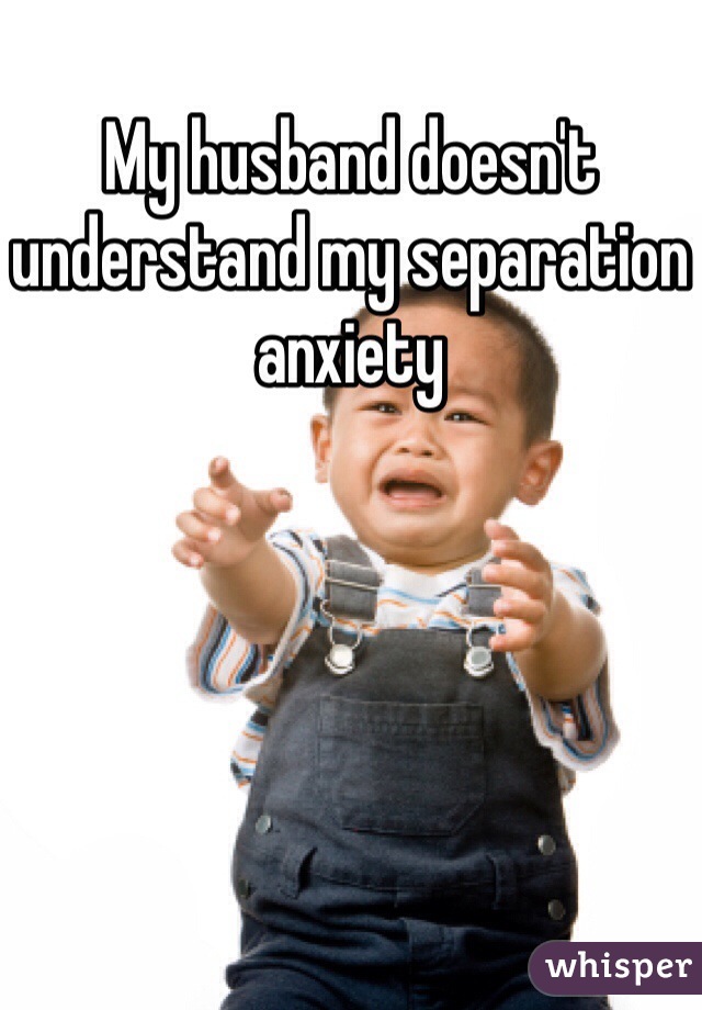 My husband doesn't understand my separation anxiety   