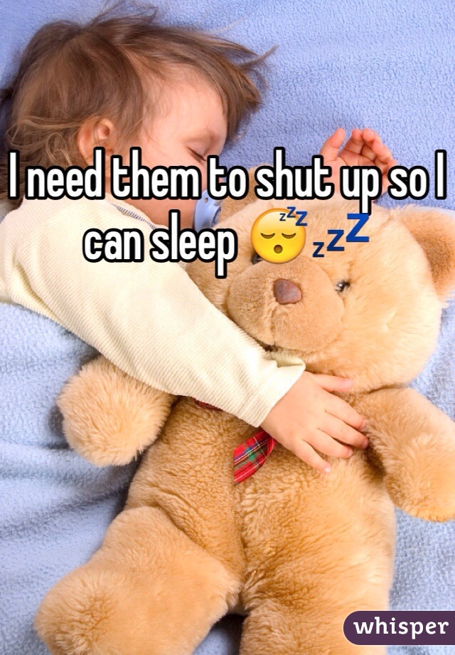I need them to shut up so I can sleep 😴💤