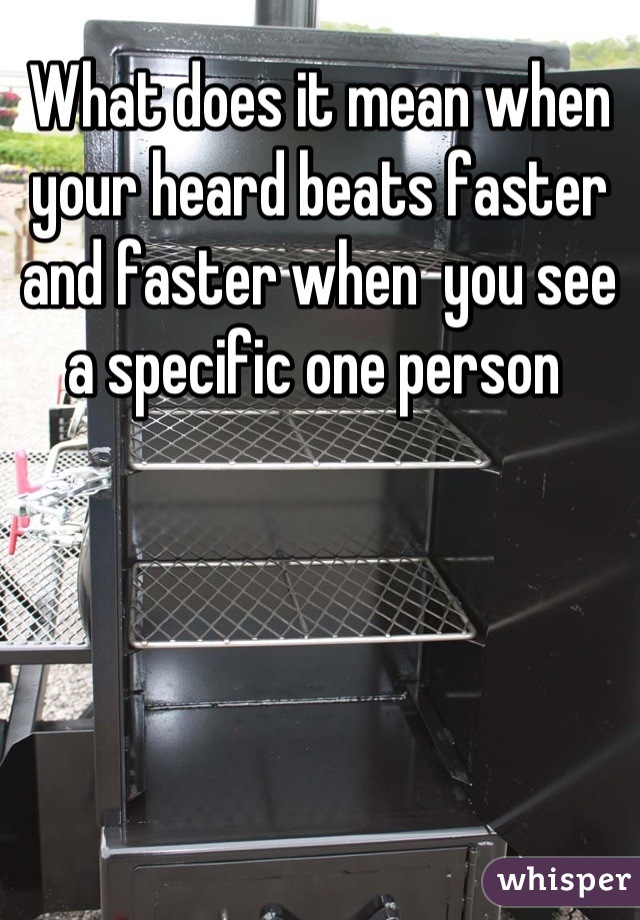 What does it mean when your heard beats faster and faster when  you see a specific one person 