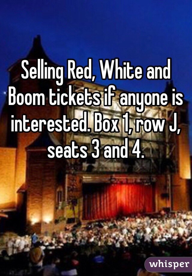 Selling Red, White and Boom tickets if anyone is interested. Box 1, row J, seats 3 and 4. 