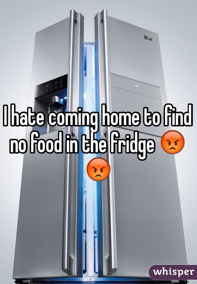 I hate coming home to find no food in the fridge 😡😡